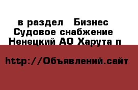  в раздел : Бизнес » Судовое снабжение . Ненецкий АО,Харута п.